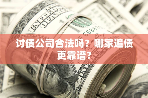 武汉讨债公司合法吗？哪家追债更靠谱？