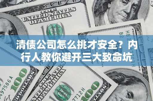 武汉清债公司怎么挑才安全?内行人教你避开三大致命坑 武汉清债公司怎么挑才安全?内行人教你避开三大致命坑