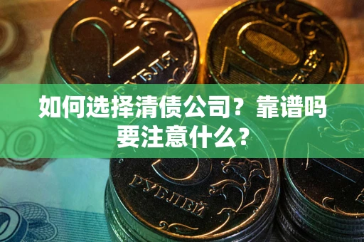 武汉如何选择清债公司？靠谱吗要注意什么？