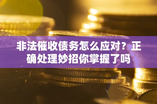武汉非法催收债务怎么应对？正确处理妙招你掌握了吗