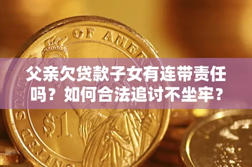武汉父亲欠贷款子女有连带责任吗？如何合法追讨不坐牢？