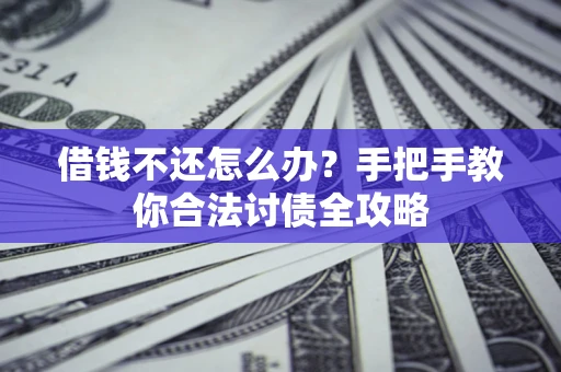 武汉借钱不还怎么办？手把手教你合法讨债全攻略