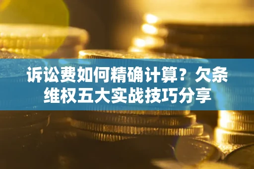 武汉诉讼费如何精确计算？欠条维权五大实战技巧分享