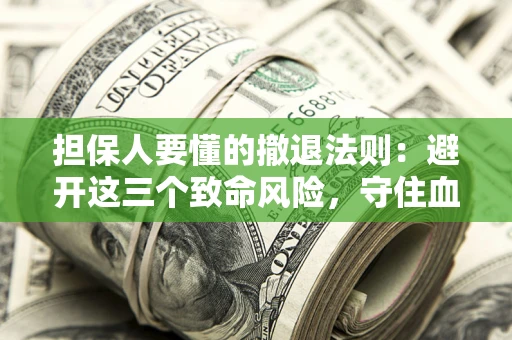 武汉担保人要懂的撤退法则：避开这三个致命风险，守住血汗钱