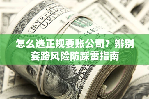 武汉怎么选正规要账公司？辨别套路风险防踩雷指南