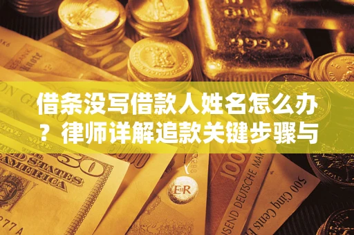武汉借条没写借款人姓名怎么办？律师详解追款关键步骤与证据链构建