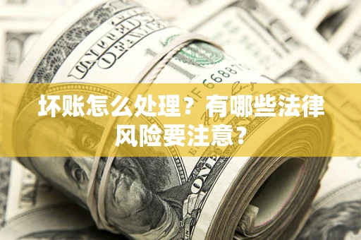 武汉坏账怎么处理？有哪些法律风险要注意？