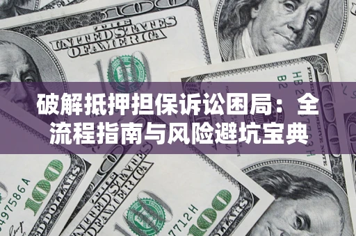 武汉破解抵押担保诉讼困局:全流程指南与风险避坑宝典 武汉破解抵押担保诉讼困局:全流程指南与风险避坑宝典
