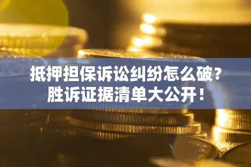 武汉抵押担保诉讼纠纷怎么破？胜诉证据清单大公开！