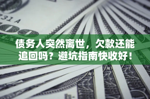 武汉债务人突然离世，欠款还能追回吗？避坑指南快收好！