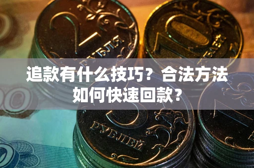 武汉追款有什么技巧？合法方法如何快速回款？