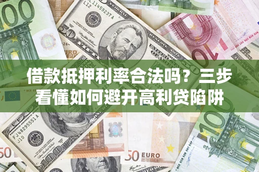 武汉借款抵押利率合法吗？三步看懂如何避开高利贷陷阱
