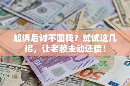 武汉起诉后讨不回钱？试试这几招，让老赖主动还债！