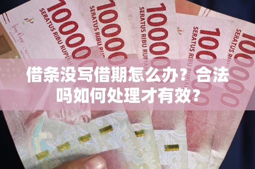武汉借条没写借期怎么办？合法吗如何处理才有效？