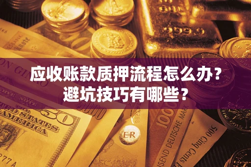 武汉应收账款质押流程怎么办？避坑技巧有哪些？