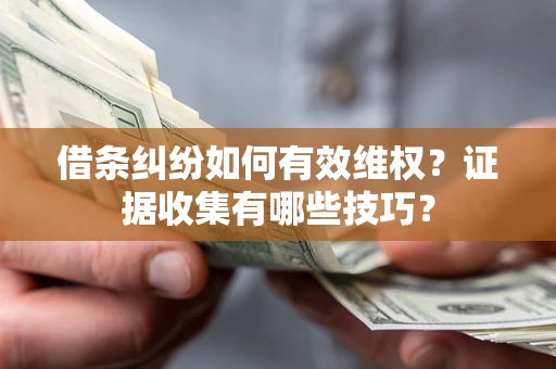 武汉借条纠纷如何有效维权？证据收集有哪些技巧？