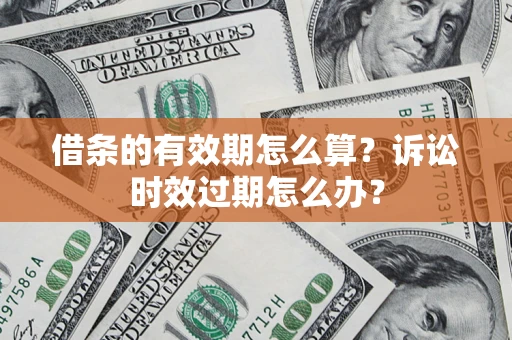 武汉借条的有效期怎么算？诉讼时效过期怎么办？