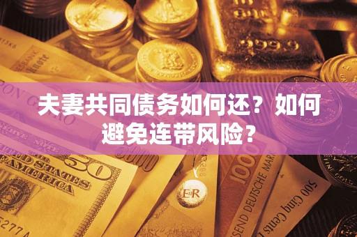 武汉夫妻共同债务如何还？如何避免连带风险？