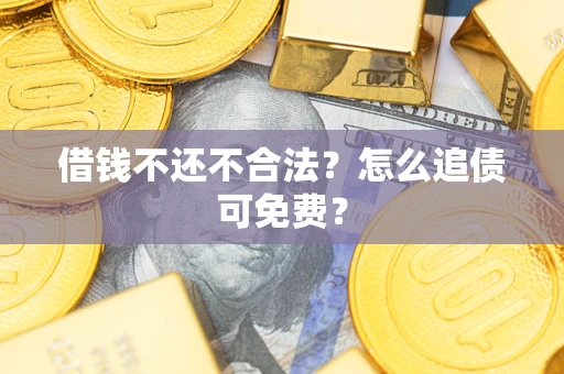 武汉借钱不还不合法？怎么追债可免费？