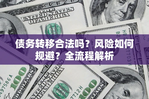 武汉债务转移合法吗？风险如何规避？全流程解析