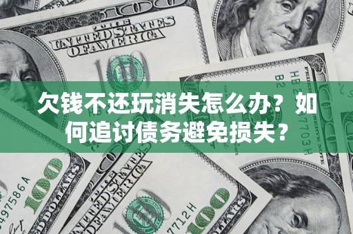 武汉欠钱不还玩消失怎么办？如何追讨债务避免损失？