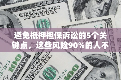 武汉避免抵押担保诉讼的5个关键点，这些风险90%的人不知道！