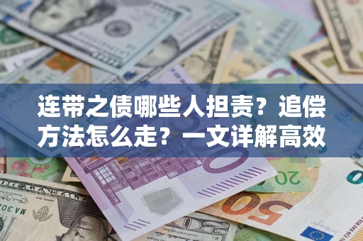 武汉连带之债哪些人担责？追偿方法怎么走？一文详解高效维权流程