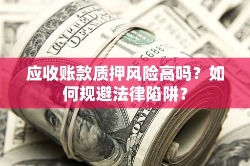 武汉应收账款质押风险高吗？如何规避法律陷阱？