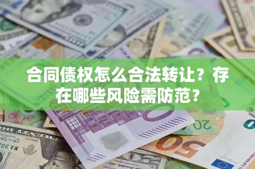 武汉合同债权怎么合法转让？存在哪些风险需防范？