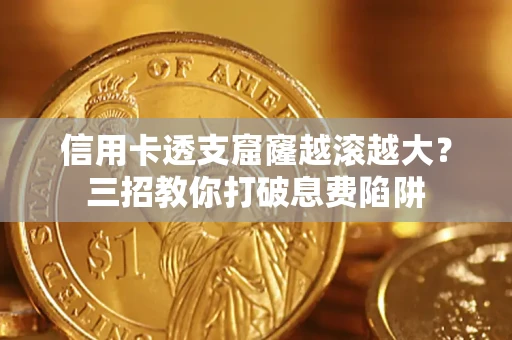 武汉信用卡透支窟窿越滚越大？三招教你打破息费陷阱