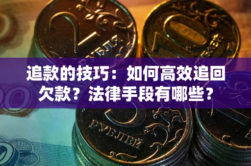 武汉追款的技巧：如何高效追回欠款？法律手段有哪些？
