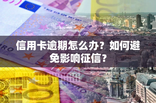 武汉信用卡逾期怎么办？如何避免影响征信？