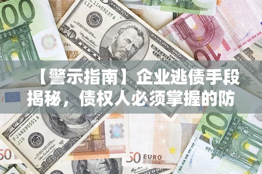 武汉【警示指南】企业逃债手段揭秘，债权人必须掌握的防坑宝典
