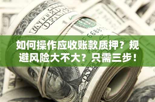 武汉如何操作应收账款质押？规避风险大不大？只需三步！