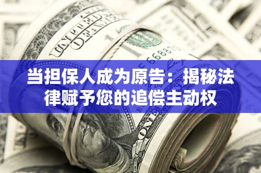 武汉当担保人成为原告:揭秘法律赋予您的追偿主动权 武汉当担保人成为原告:揭秘法律赋予您的追偿主动权