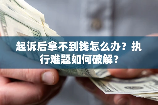 武汉起诉后拿不到钱怎么办?执行难题如何破解? 武汉起诉后拿不到钱怎么办?执行难题如何破解?