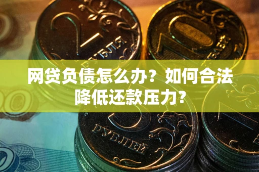 武汉网贷负债怎么办？如何合法降低还款压力？