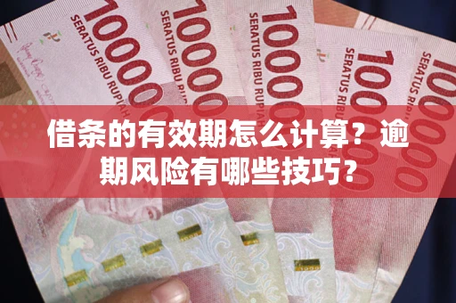 武汉借条的有效期怎么计算？逾期风险有哪些技巧？
