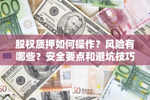 武汉股权质押如何操作？风险有哪些？安全要点和避坑技巧？