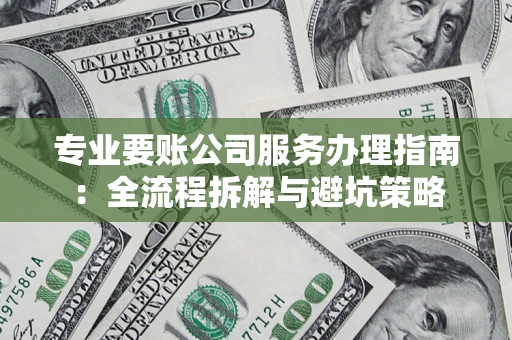武汉专业要账公司服务办理指南：全流程拆解与避坑策略