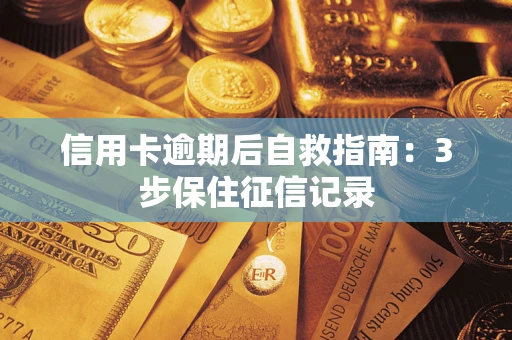武汉信用卡逾期后自救指南：3步保住征信记录