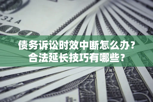 武汉债务诉讼时效中断怎么办？合法延长技巧有哪些？