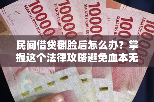 武汉民间借贷翻脸后怎么办？掌握这个法律攻略避免血本无归