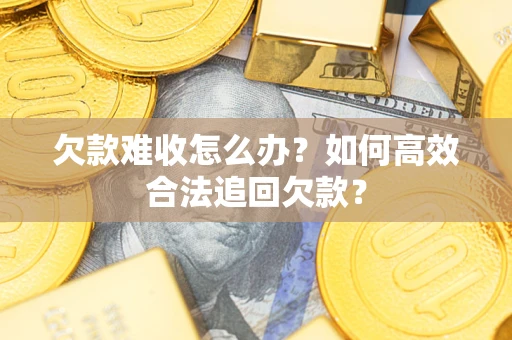 武汉欠款难收怎么办？如何高效合法追回欠款？
