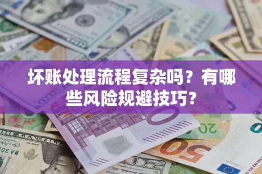 武汉坏账处理流程复杂吗？有哪些风险规避技巧？