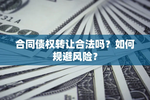武汉合同债权转让合法吗?如何规避风险? 武汉合同债权转让合法吗?如何规避风险?