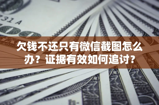 武汉欠钱不还只有微信截图怎么办？证据有效如何追讨？