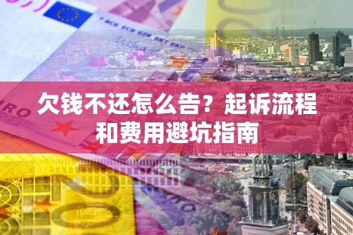 武汉欠钱不还怎么告?起诉流程和费用避坑指南 武汉欠钱不还怎么告?起诉流程和费用避坑指南