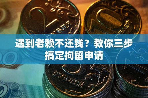 武汉遇到老赖不还钱？教你三步搞定拘留申请