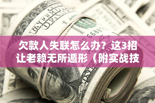 武汉欠款人失联怎么办？这3招让老赖无所遁形（附实战技巧）